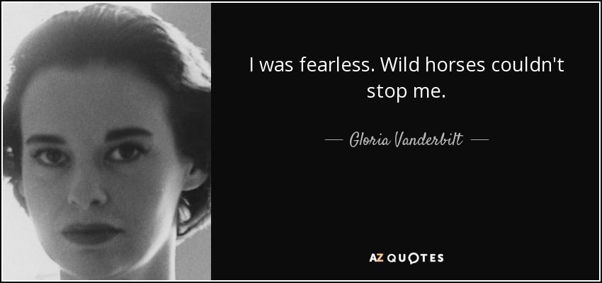 I was fearless. Wild horses couldn't stop me. - Gloria Vanderbilt