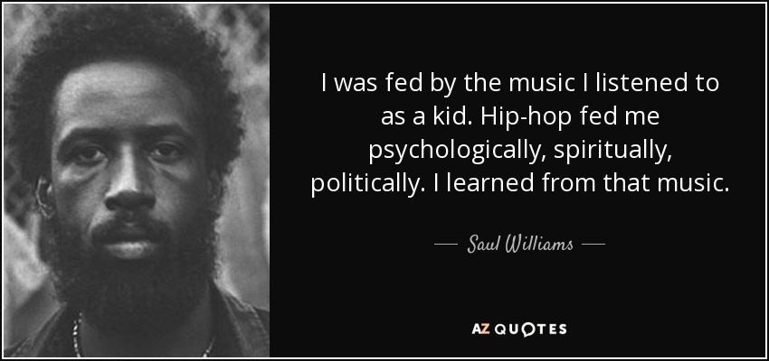 I was fed by the music I listened to as a kid. Hip-hop fed me psychologically, spiritually, politically. I learned from that music. - Saul Williams