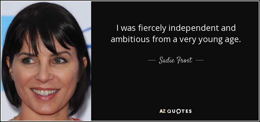 I was fiercely independent and ambitious from a very young age. - Sadie Frost