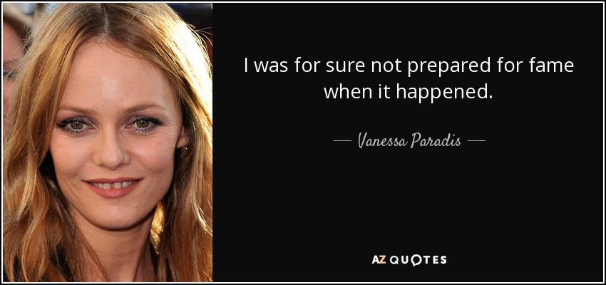I was for sure not prepared for fame when it happened. - Vanessa Paradis