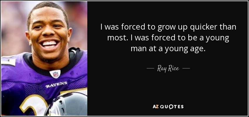 I was forced to grow up quicker than most. I was forced to be a young man at a young age. - Ray Rice