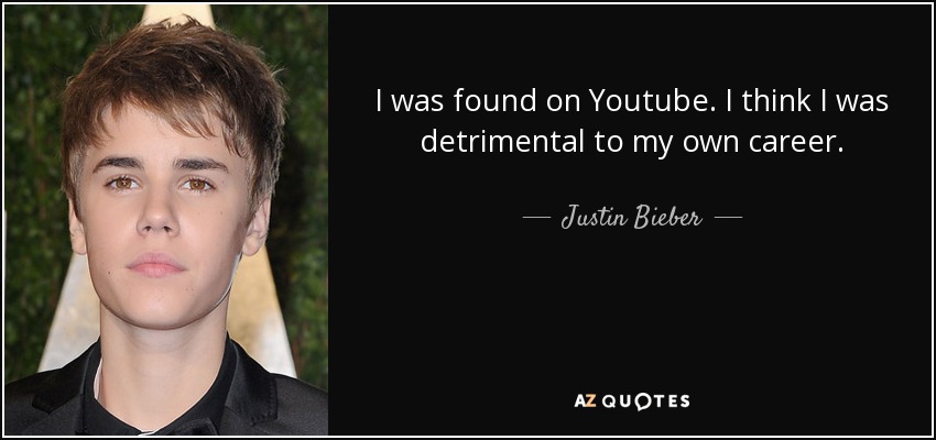 I was found on Youtube. I think I was detrimental to my own career. - Justin Bieber