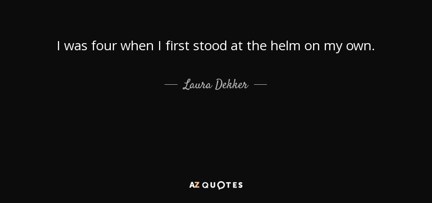 I was four when I first stood at the helm on my own. - Laura Dekker