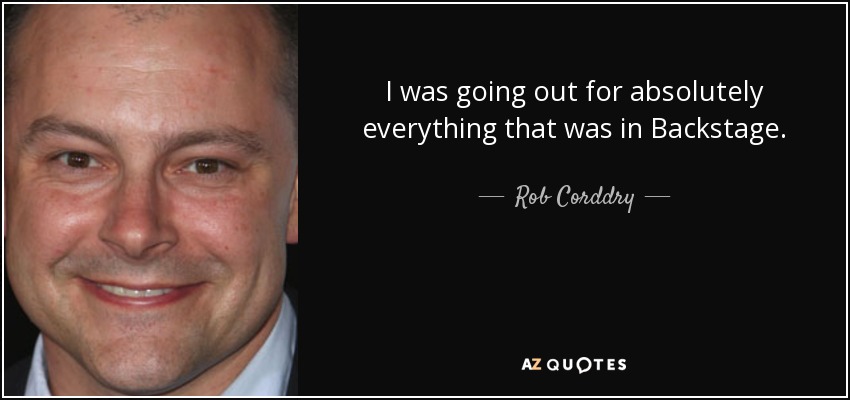 I was going out for absolutely everything that was in Backstage. - Rob Corddry