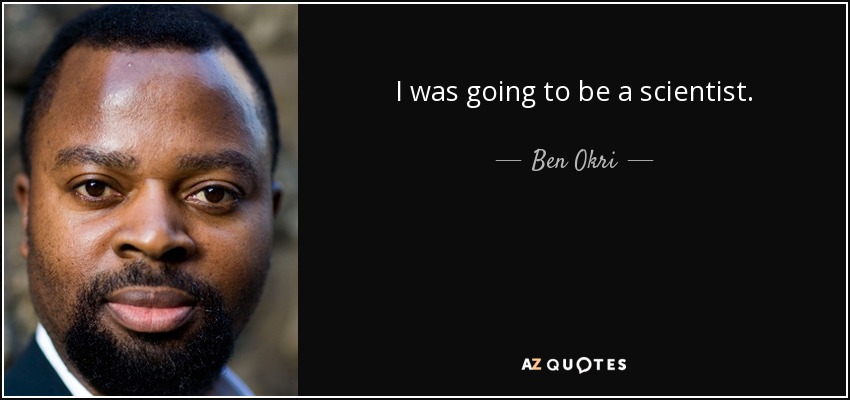 I was going to be a scientist. - Ben Okri