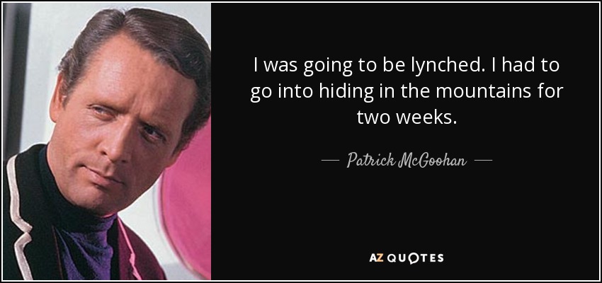 I was going to be lynched. I had to go into hiding in the mountains for two weeks. - Patrick McGoohan