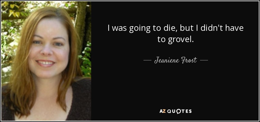 I was going to die, but I didn't have to grovel. - Jeaniene Frost