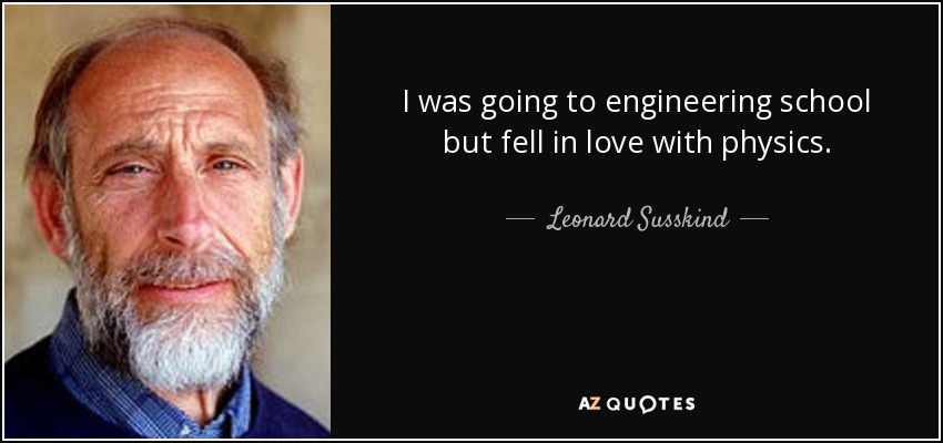 I was going to engineering school but fell in love with physics. - Leonard Susskind