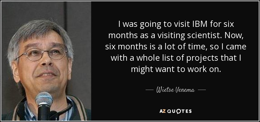 I was going to visit IBM for six months as a visiting scientist. Now, six months is a lot of time, so I came with a whole list of projects that I might want to work on. - Wietse Venema