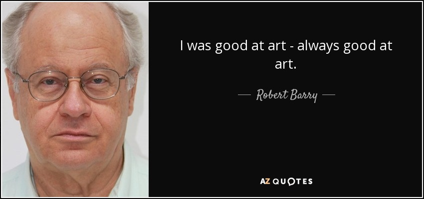 I was good at art - always good at art. - Robert Barry
