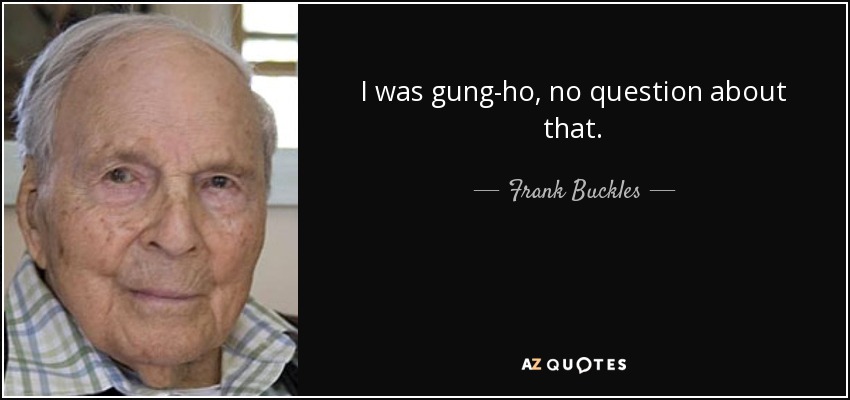 I was gung-ho, no question about that. - Frank Buckles