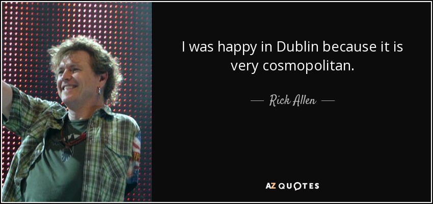 I was happy in Dublin because it is very cosmopolitan. - Rick Allen