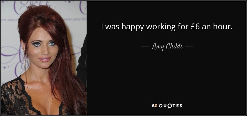 I was happy working for £6 an hour. - Amy Childs