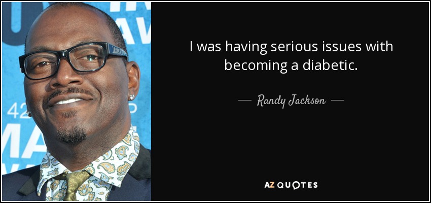 I was having serious issues with becoming a diabetic. - Randy Jackson