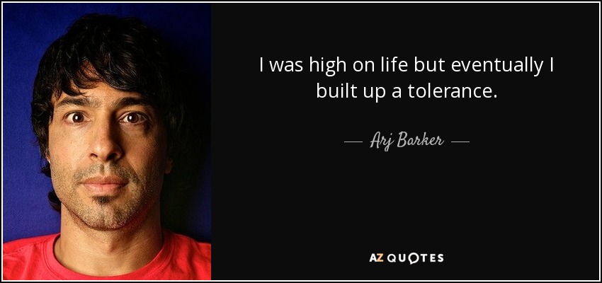 I was high on life but eventually I built up a tolerance. - Arj Barker