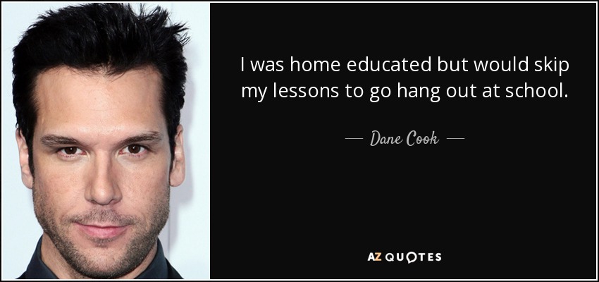 I was home educated but would skip my lessons to go hang out at school. - Dane Cook
