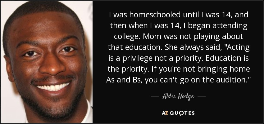I was homeschooled until I was 14, and then when I was 14, I began attending college. Mom was not playing about that education. She always said, 