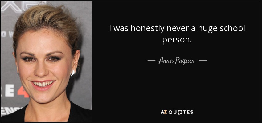I was honestly never a huge school person. - Anna Paquin