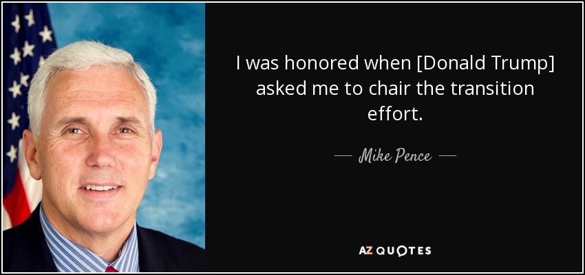 I was honored when [Donald Trump] asked me to chair the transition effort. - Mike Pence