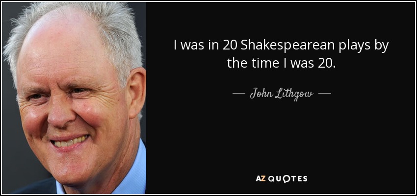 I was in 20 Shakespearean plays by the time I was 20. - John Lithgow