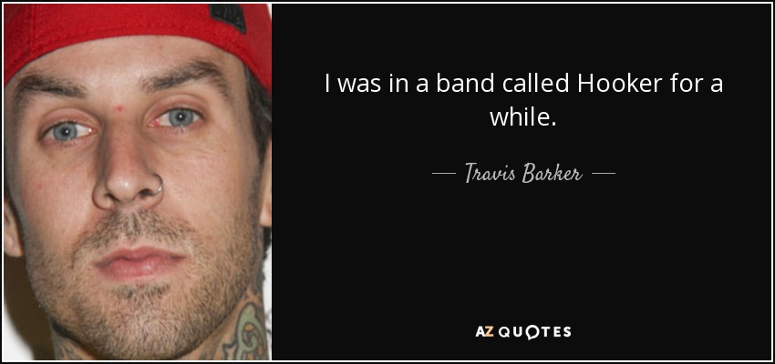 I was in a band called Hooker for a while. - Travis Barker