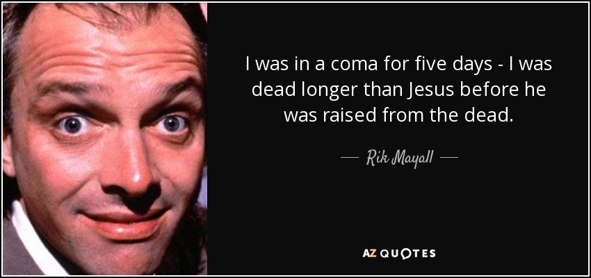 I was in a coma for five days - I was dead longer than Jesus before he was raised from the dead. - Rik Mayall