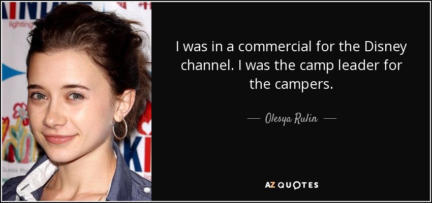 I was in a commercial for the Disney channel. I was the camp leader for the campers. - Olesya Rulin