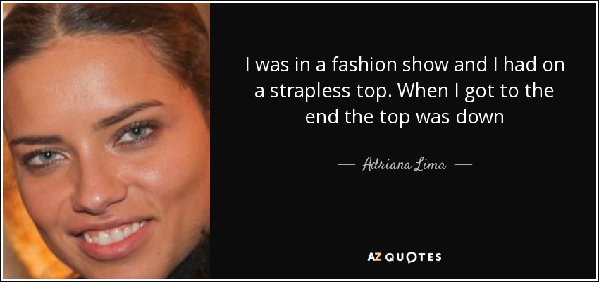 I was in a fashion show and I had on a strapless top. When I got to the end the top was down - Adriana Lima