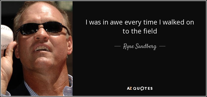 I was in awe every time I walked on to the field - Ryne Sandberg