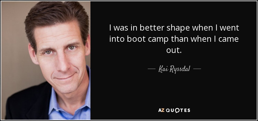 I was in better shape when I went into boot camp than when I came out. - Kai Ryssdal