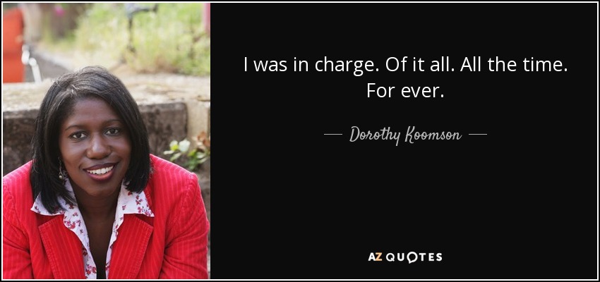 I was in charge. Of it all. All the time. For ever. - Dorothy Koomson