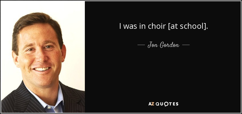 I was in choir [at school]. - Jon Gordon