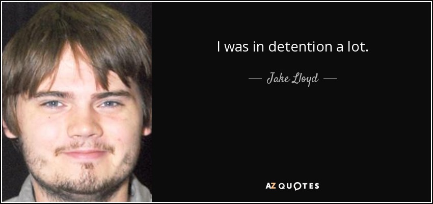 I was in detention a lot. - Jake Lloyd