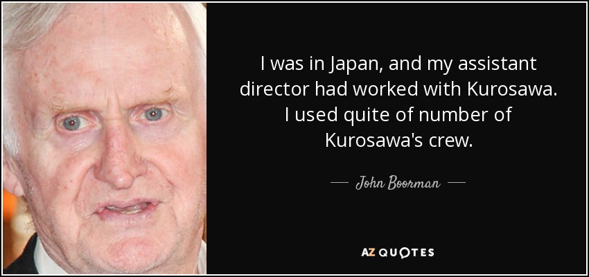 I was in Japan, and my assistant director had worked with Kurosawa. I used quite of number of Kurosawa's crew. - John Boorman