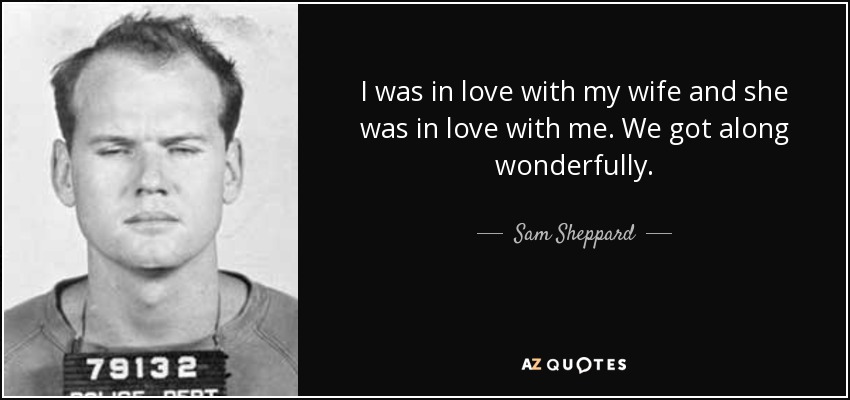 I was in love with my wife and she was in love with me. We got along wonderfully. - Sam Sheppard