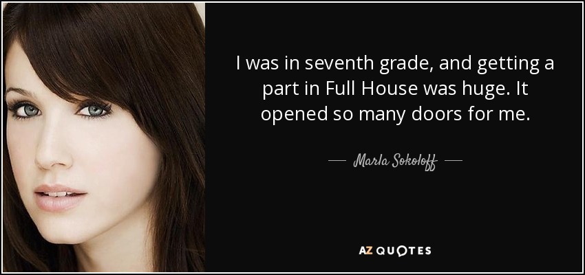 I was in seventh grade, and getting a part in Full House was huge. It opened so many doors for me. - Marla Sokoloff