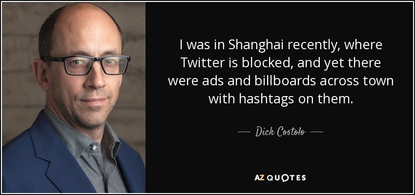 I was in Shanghai recently, where Twitter is blocked, and yet there were ads and billboards across town with hashtags on them. - Dick Costolo