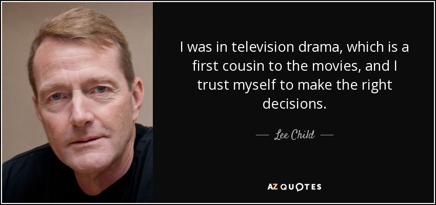 I was in television drama, which is a first cousin to the movies, and I trust myself to make the right decisions. - Lee Child