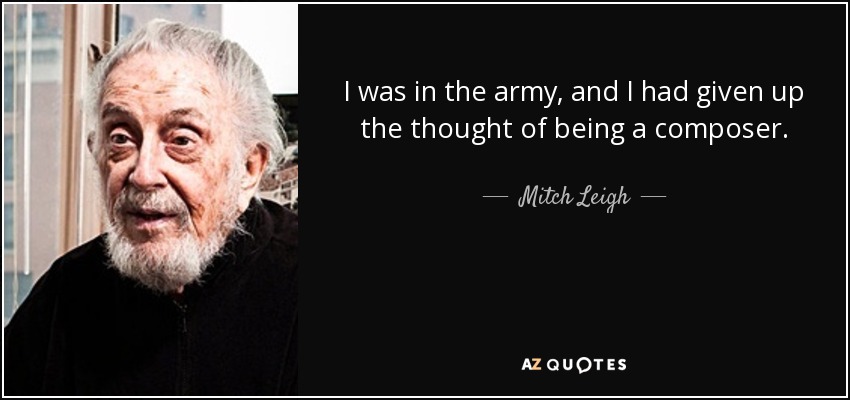 I was in the army, and I had given up the thought of being a composer. - Mitch Leigh