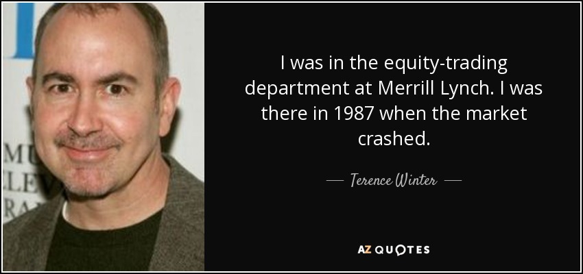 I was in the equity-trading department at Merrill Lynch. I was there in 1987 when the market crashed. - Terence Winter