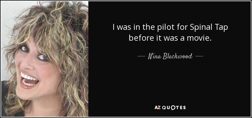 I was in the pilot for Spinal Tap before it was a movie. - Nina Blackwood