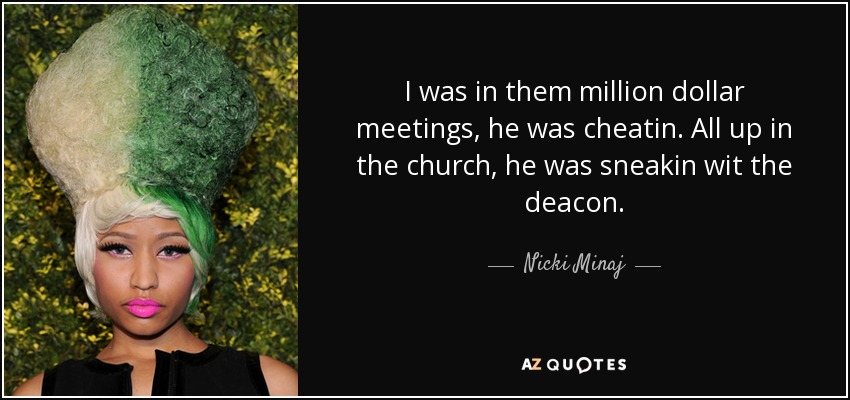 I was in them million dollar meetings, he was cheatin. All up in the church, he was sneakin wit the deacon. - Nicki Minaj