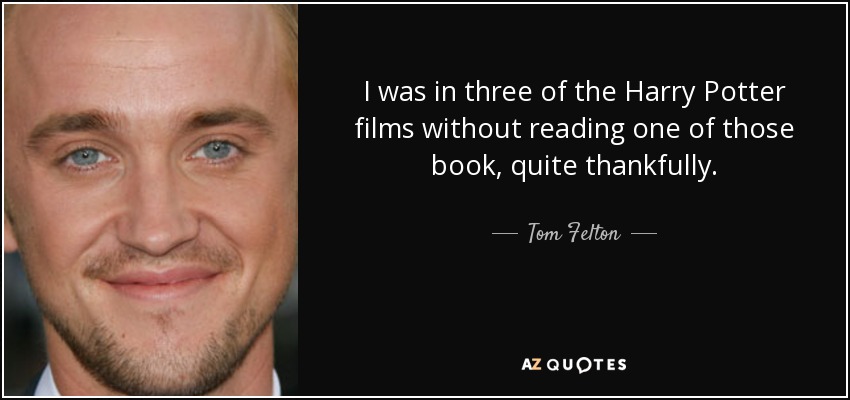 I was in three of the Harry Potter films without reading one of those book, quite thankfully. - Tom Felton
