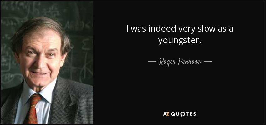 I was indeed very slow as a youngster. - Roger Penrose