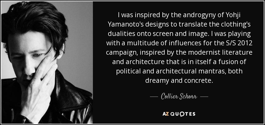 I was inspired by the androgyny of Yohji Yamanoto's designs to translate the clothing's dualities onto screen and image. I was playing with a multitude of influences for the S/S 2012 campaign, inspired by the modernist literature and architecture that is in itself a fusion of political and architectural mantras, both dreamy and concrete. - Collier Schorr
