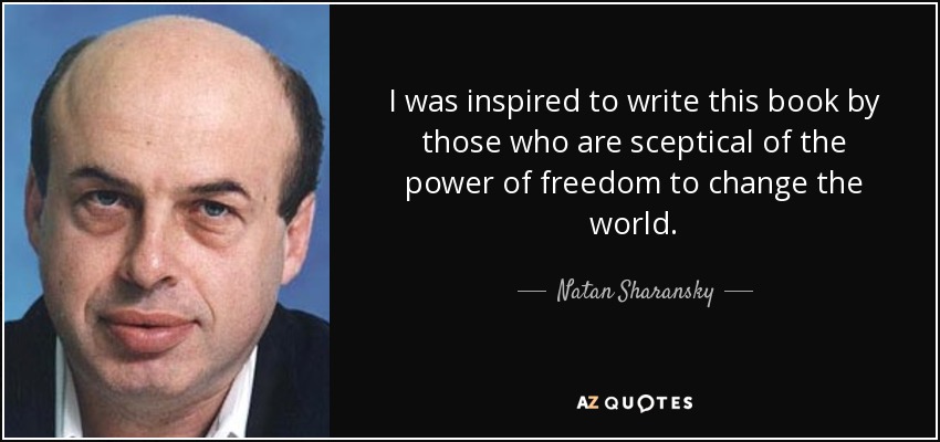 I was inspired to write this book by those who are sceptical of the power of freedom to change the world. - Natan Sharansky