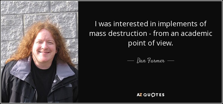 I was interested in implements of mass destruction - from an academic point of view. - Dan Farmer