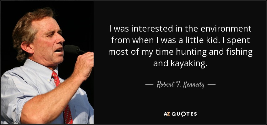 I was interested in the environment from when I was a little kid. I spent most of my time hunting and fishing and kayaking. - Robert F. Kennedy, Jr.
