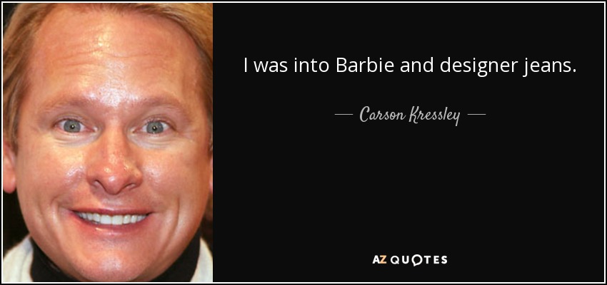 I was into Barbie and designer jeans. - Carson Kressley