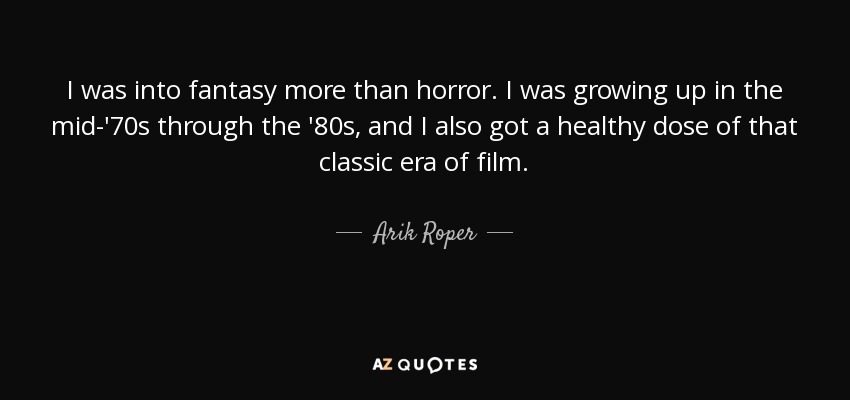 I was into fantasy more than horror. I was growing up in the mid-'70s through the '80s, and I also got a healthy dose of that classic era of film. - Arik Roper